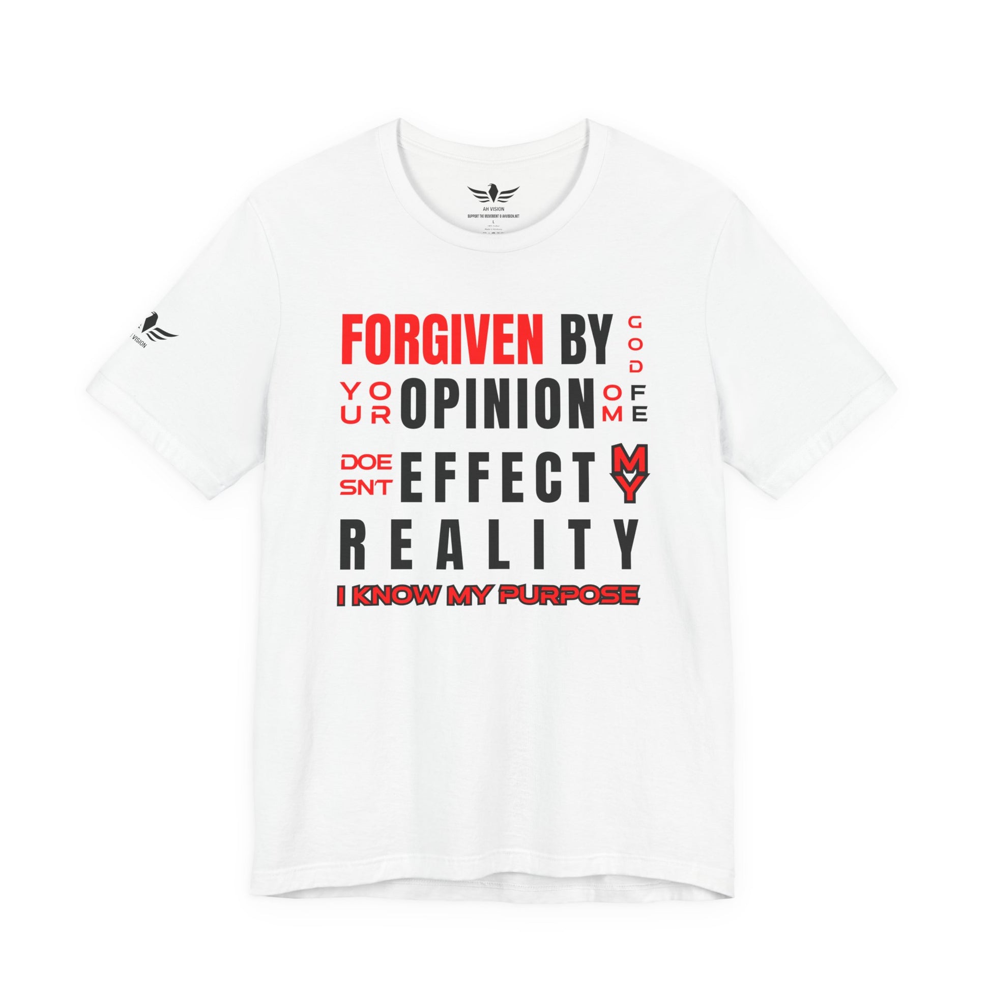 FORGIVEN BY GOD YOUR OPINION OF ME DOESNT EFFECT MY REALITY I KNOW MY PURPOSE - AH VISION