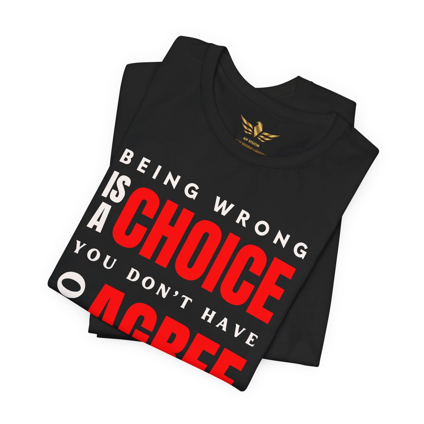 BEING WRONG IS A CHOICE YOU DONT HAVE TO AGREE WITH ME - AH VISION